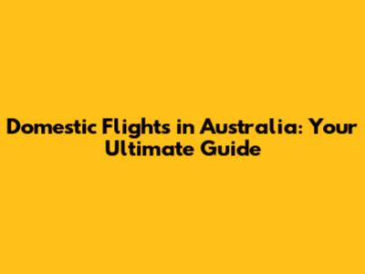 Domestic Flights in Australia: Your Ultimate Guide