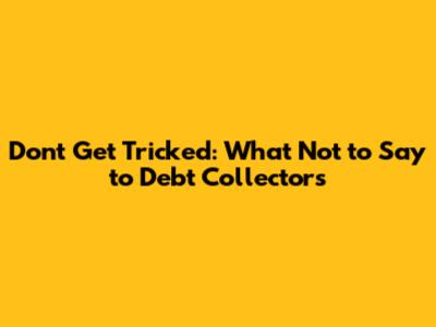 Don't Get Tricked: What Not to Say to Debt Collectors