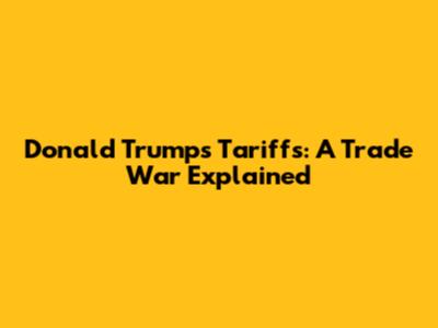 Donald Trump's Tariffs: A Trade War Explained