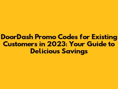 DoorDash Promo Codes for Existing Customers in 2023: Your Guide to Delicious Savings