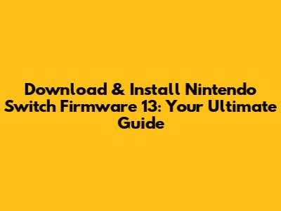 Download & Install Nintendo Switch Firmware 13: Your Ultimate Guide