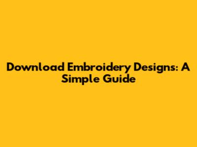 Download Embroidery Designs: A Simple Guide