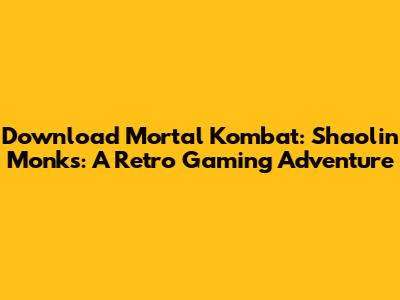 Download Mortal Kombat: Shaolin Monks: A Retro Gaming Adventure