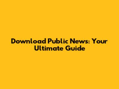 Download Public News: Your Ultimate Guide