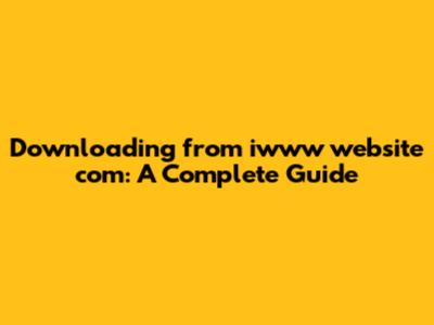 Downloading from iwww website com: A Complete Guide