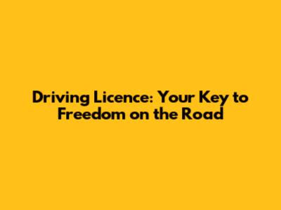Driving Licence: Your Key to Freedom on the Road
