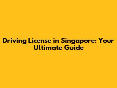 Driving License in Singapore: Your Ultimate Guide