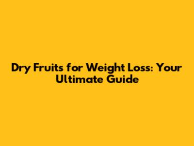 Dry Fruits for Weight Loss: Your Ultimate Guide