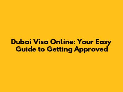 Dubai Visa Online: Your Easy Guide to Getting Approved