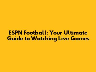 ESPN Football: Your Ultimate Guide to Watching Live Games