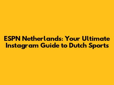 ESPN Netherlands: Your Ultimate Instagram Guide to Dutch Sports