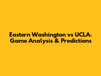 Eastern Washington vs UCLA: Game Analysis & Predictions