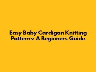 Easy Baby Cardigan Knitting Patterns: A Beginner's Guide
