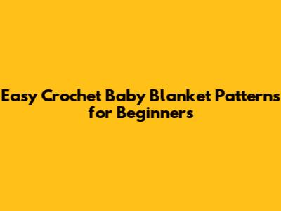 Easy Crochet Baby Blanket Patterns for Beginners
