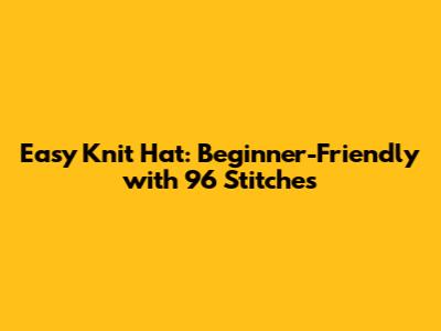 Easy Knit Hat: Beginner-Friendly with 96 Stitches