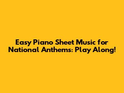 Easy Piano Sheet Music for National Anthems: Play Along!