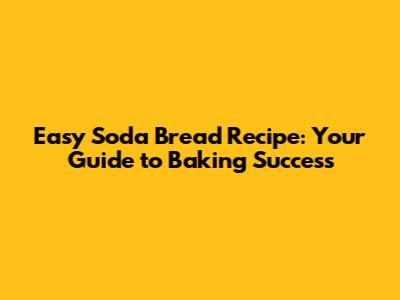 Easy Soda Bread Recipe: Your Guide to Baking Success