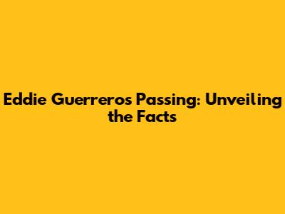 Eddie Guerrero's Passing: Unveiling the Facts
