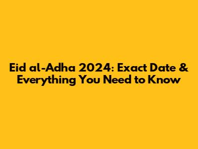 Eid al-Adha 2024: Exact Date & Everything You Need to Know