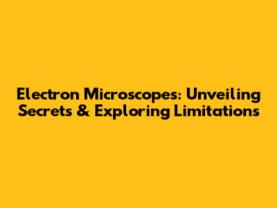 Electron Microscopes: Unveiling Secrets & Exploring Limitations