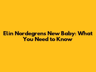 Elin Nordegren's New Baby: What You Need to Know