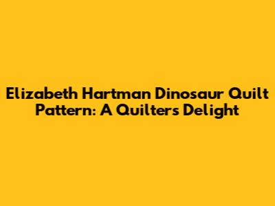 Elizabeth Hartman Dinosaur Quilt Pattern: A Quilter's Delight