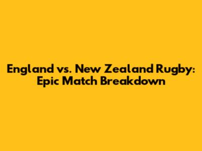 England vs. New Zealand Rugby: Epic Match Breakdown