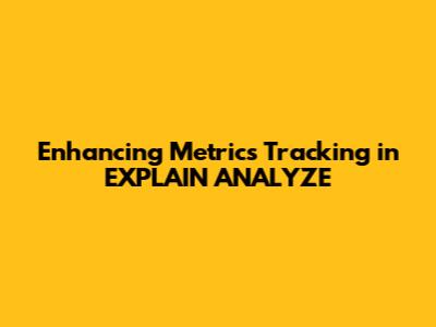 Enhancing Metrics Tracking in EXPLAIN ANALYZE