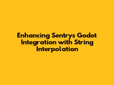 Enhancing Sentry's Godot Integration with String Interpolation