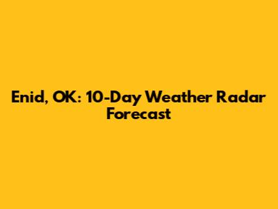 Enid, OK: 10-Day Weather Radar Forecast