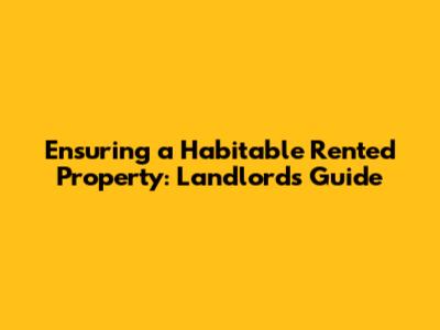 Ensuring a Habitable Rented Property: Landlord's Guide