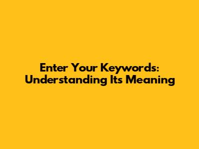 Enter Your Keywords: Understanding Its Meaning
