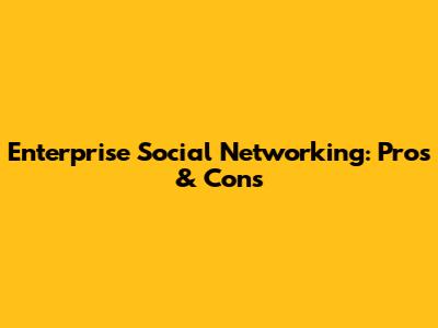 Enterprise Social Networking: Pros & Cons