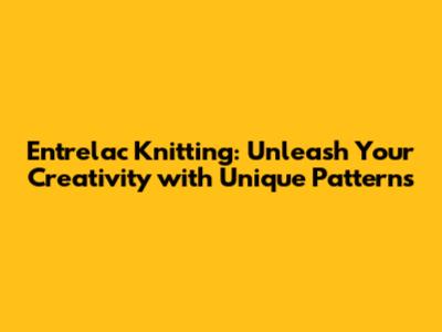 Entrelac Knitting: Unleash Your Creativity with Unique Patterns