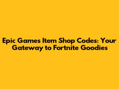 Epic Games Item Shop Codes: Your Gateway to Fortnite Goodies