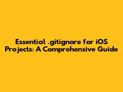 Essential .gitignore for iOS Projects: A Comprehensive Guide