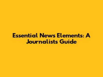 Essential News Elements: A Journalist's Guide