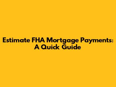 Estimate FHA Mortgage Payments: A Quick Guide