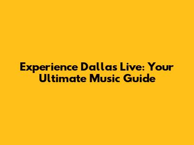 Experience Dallas Live: Your Ultimate Music Guide