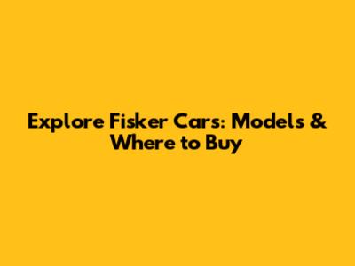 Explore Fisker Cars: Models & Where to Buy