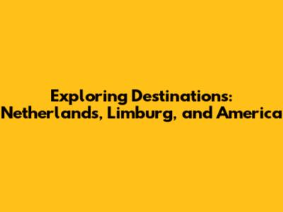 Exploring Destinations: Netherlands, Limburg, and America