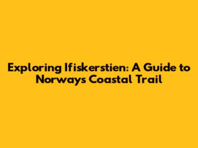 Exploring Ifiskerstien: A Guide to Norway's Coastal Trail