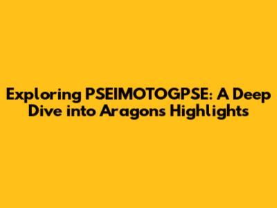 Exploring PSEIMOTOGPSE: A Deep Dive into Aragon's Highlights