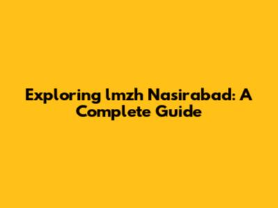 Exploring lmzh Nasirabad: A Complete Guide