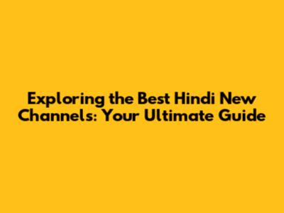 Exploring the Best Hindi New Channels: Your Ultimate Guide