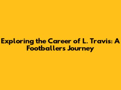 Exploring the Career of L. Travis: A Footballer's Journey