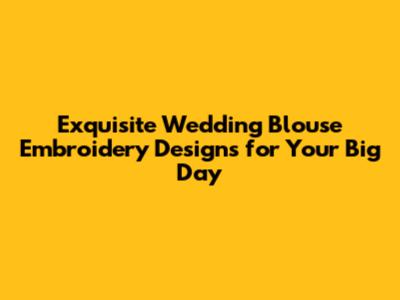 Exquisite Wedding Blouse Embroidery Designs for Your Big Day