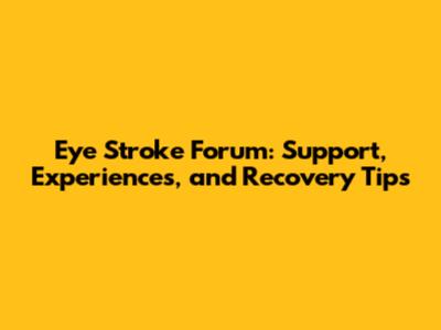 Eye Stroke Forum: Support, Experiences, and Recovery Tips