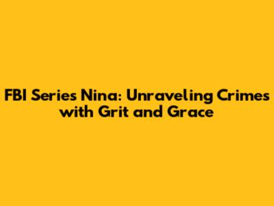 FBI Series Nina: Unraveling Crimes with Grit and Grace