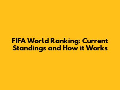 FIFA World Ranking: Current Standings and How it Works